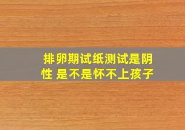 排卵期试纸测试是阴性 是不是怀不上孩子